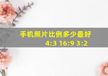 手机照片比例多少最好 4:3 16:9 3:2